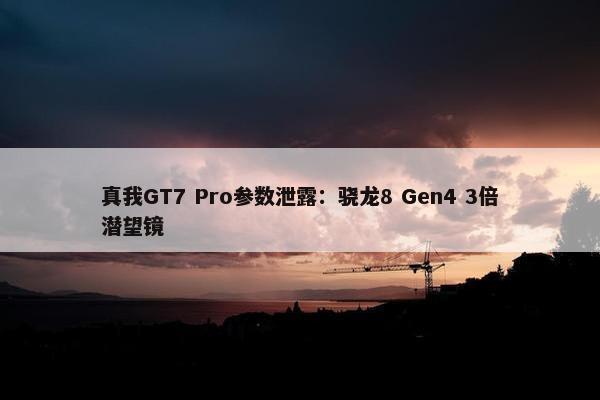 真我GT7 Pro参数泄露：骁龙8 Gen4 3倍潜望镜