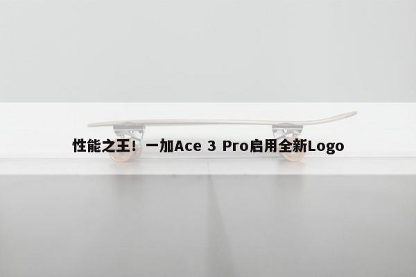 性能之王！一加Ace 3 Pro启用全新Logo