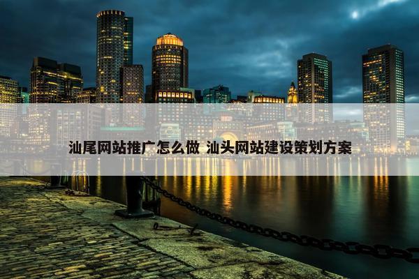 汕尾网站推广怎么做 汕头网站建设策划方案