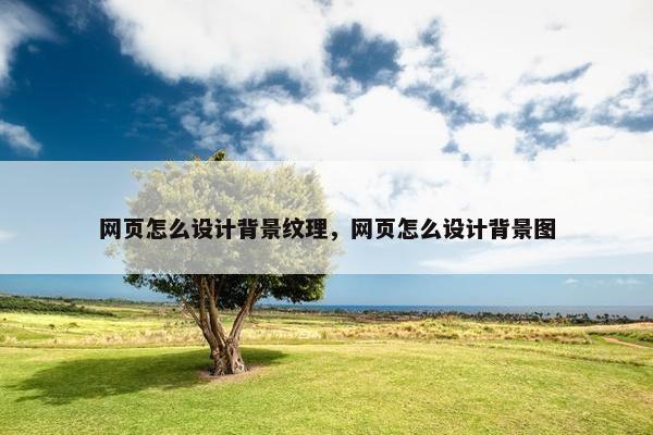 网页怎么设计背景纹理，网页怎么设计背景图