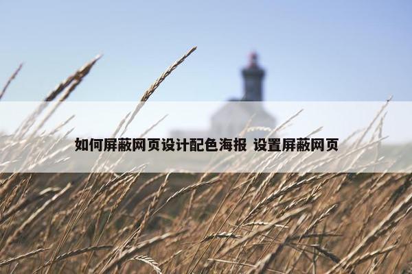 如何屏蔽网页设计配色海报 设置屏蔽网页