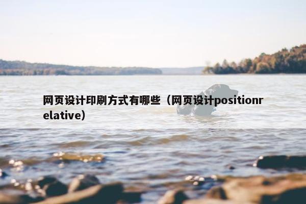 网页设计印刷方式有哪些（网页设计positionrelative）