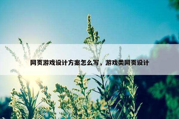 网页游戏设计方案怎么写，游戏类网页设计