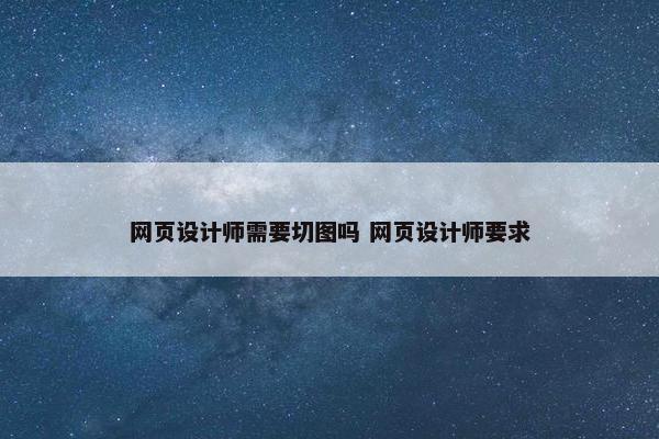 网页设计师需要切图吗 网页设计师要求